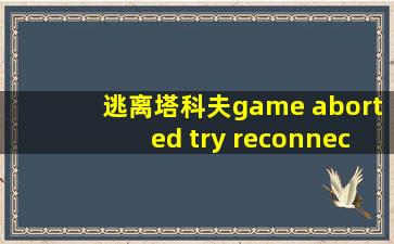 逃离塔科夫game aborted try reconnect